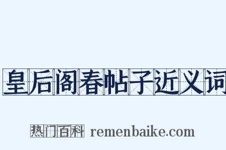 皇后阁春帖子近义词是什么意思的图片